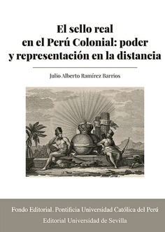 EL SELLO REAL EN EL PERU COLONIAL: PODER Y REPRESENTACION EN LA DISTANCIA