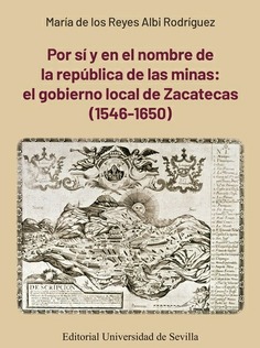 POR SI Y EN EL NOMBRE DE LA REPUBLICA DE LAS MINAS;EL GOBIERNO LOCAL DE ZACATECAS (1546-1650)