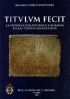Portada de: TITULUM FECIT: LA PRODUCCION EPIGRAFICA ROMANA EN LAS TIERRAS VALENCIANAS.