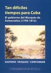 Portada de: Tan difíciles tiempos para Cuba. El gobierno del Marqués de Someruelos (1799-1812)