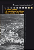 Portada de: La ciudad colonial y la cuestión de la vivienda Tetuán-Larache 1912-1956