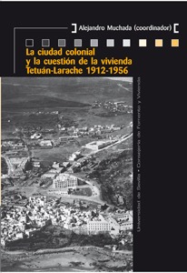 La ciudad colonial y la cuestión de la vivienda Tetuán-Larache 1912-1956